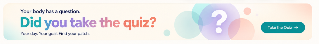 Your body has a question. Did you take the quiz? Your day. Your goal. Find your patch. Take the Quiz.